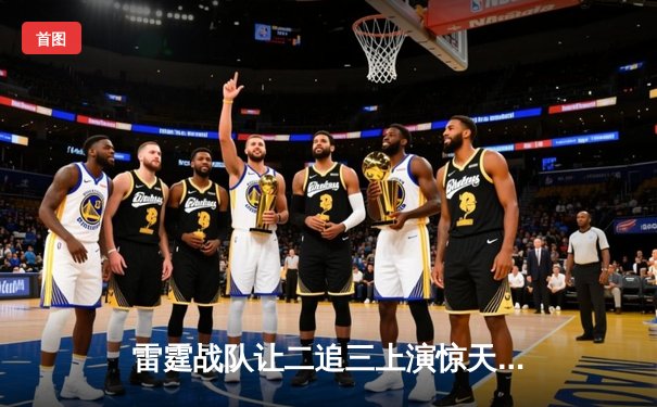 雷霆战队让二追三上演惊天逆转，斩获《王者荣耀》世界邀请赛总冠军