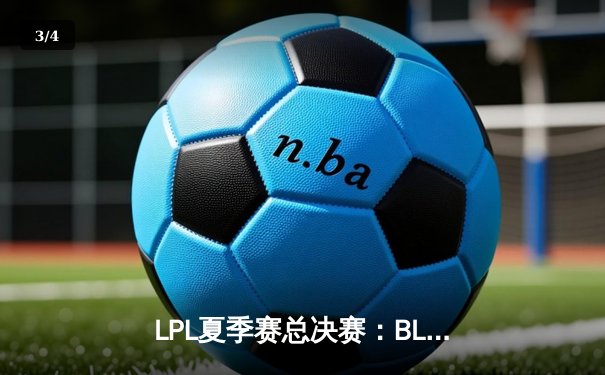 LPL夏季赛总决赛：BLG鏖战五局力克JDG，勇夺队史首冠 - 3