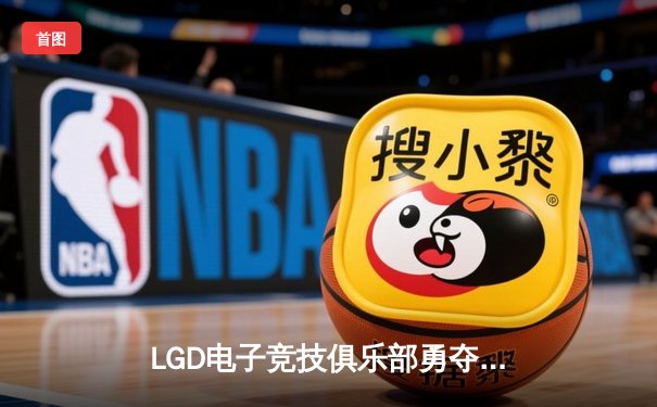 LGD电子竞技俱乐部勇夺英雄联盟德玛西亚杯冠军，3:2力克BLG战队