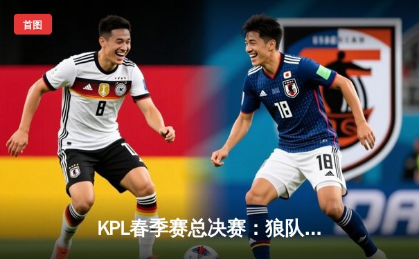KPL春季赛总决赛：狼队4-2逆袭eStarPro，Fly斩获FMVP成就七冠传奇