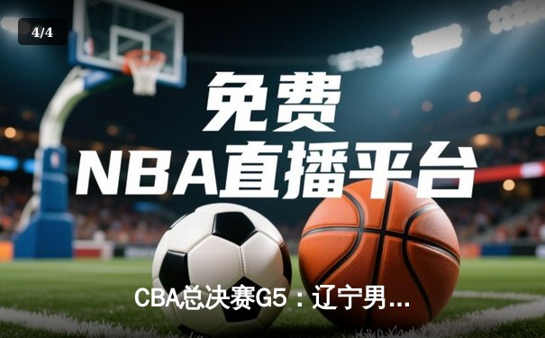 CBA总决赛G5：辽宁男篮加时险胜新疆，成功卫冕总冠军 - 4