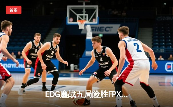 EDG鏖战五局险胜FPX，Viper超神发挥助队挺进LPL夏季赛决赛