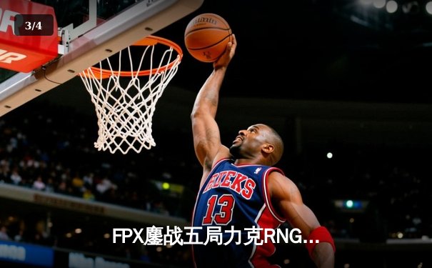 FPX鏖战五局力克RNG，翔掌门霞翼遮天锁定季后赛席位 - 3