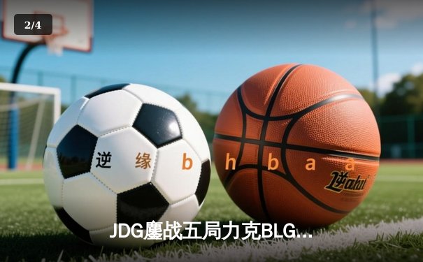 JDG鏖战五局力克BLG，369凯南天雷定乾坤锁定MSI决赛席位 - 2