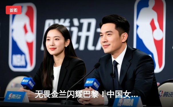 无畏金兰闪耀巴黎！中国女篮加时险胜日本，时隔12年再夺奥运奖牌