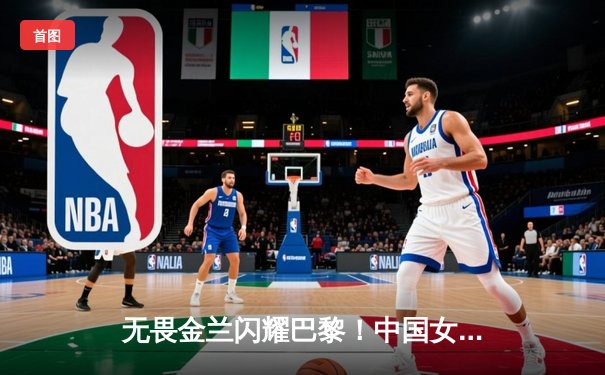 无畏金兰闪耀巴黎！中国女篮加时险胜日本，时隔12年再夺奥运奖牌