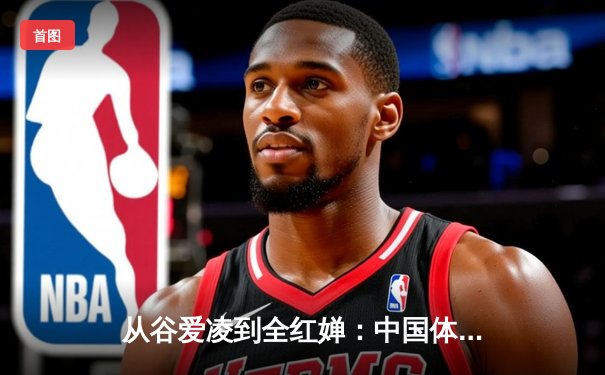 从谷爱凌到全红婵：中国体育新生代的崛起与文化自信重构
