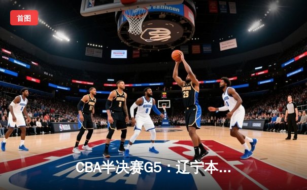 CBA半决赛G5：辽宁本钢加时逆转广东宏远 赵继伟33分率队挺进总决赛