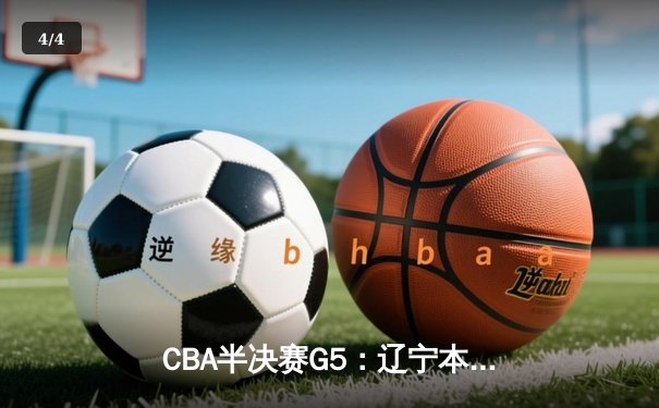 CBA半决赛G5：辽宁本钢加时逆转广东宏远 赵继伟33分率队挺进总决赛 - 4