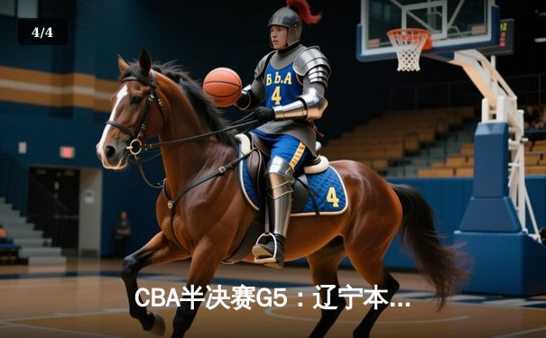 CBA半决赛G5：辽宁本钢加时逆转广东宏远 赵继伟33分率队挺进总决赛 - 4