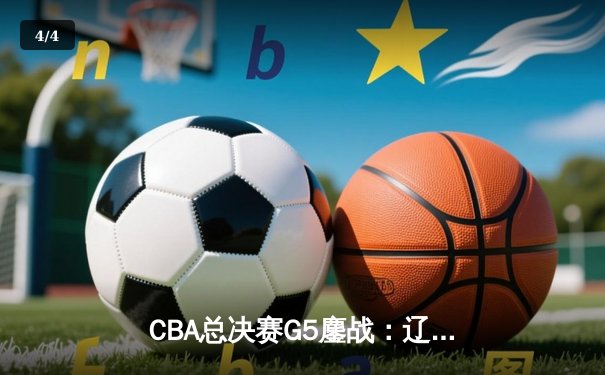 CBA总决赛G5鏖战：辽宁本钢加时逆转广东宏远 成功卫冕总冠军 - 4