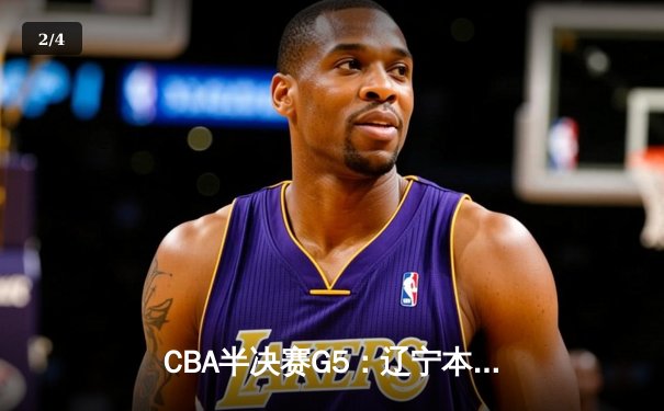 CBA半决赛G5：辽宁本钢加时逆转广东宏远 赵继伟33分率队挺进总决赛 - 2