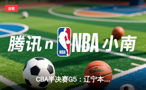 CBA半决赛G5：辽宁本钢加时逆转广东宏远 赵继伟33分率队挺进总决赛