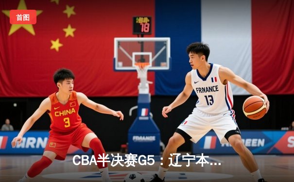 CBA半决赛G5：辽宁本钢加时逆转广东宏远 赵继伟33分率队挺进总决赛