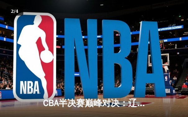 CBA半决赛巅峰对决：辽宁本钢加时险胜广东宏远，赵继伟35分创生涯新高 - 2