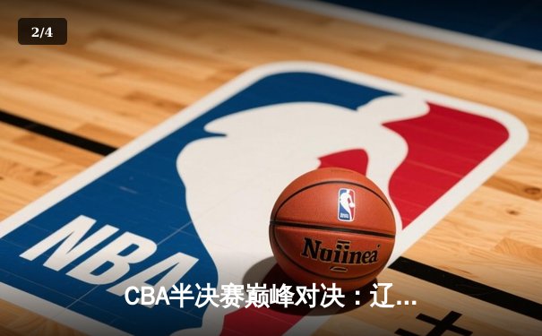 CBA半决赛巅峰对决：辽宁本钢加时险胜广东宏远，赵继伟35分创生涯新高 - 2