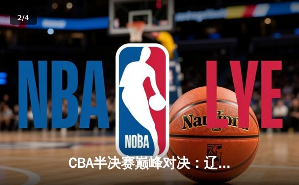 CBA半决赛巅峰对决：辽宁本钢加时险胜广东宏远，赵继伟砍35分创生涯新高 - 2