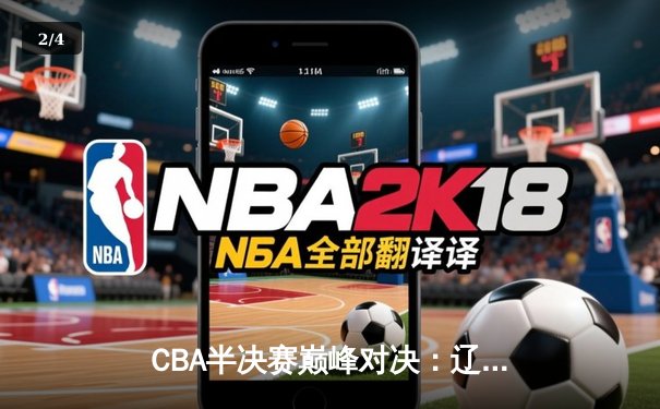CBA半决赛巅峰对决：辽宁本钢加时险胜广东宏远，赵继伟砍35分创生涯新高 - 2