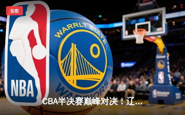 CBA半决赛巅峰对决：辽宁本钢加时险胜广东宏远，赵继伟35分创生涯新高