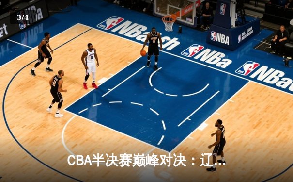 CBA半决赛巅峰对决：辽宁本钢加时险胜广东宏远，赵继伟35分创生涯新高 - 3