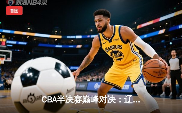 CBA半决赛巅峰对决：辽宁本钢加时险胜广东宏远，赵继伟砍35分创生涯新高