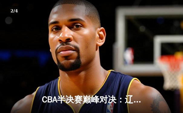 CBA半决赛巅峰对决：辽宁本钢加时险胜广东宏远，赵继伟砍35分创生涯新高 - 2