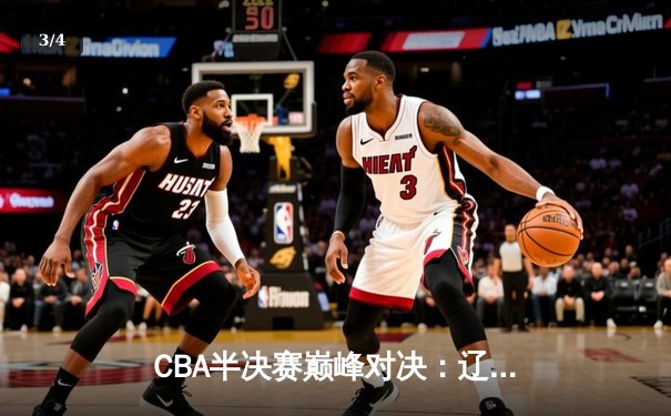 CBA半决赛巅峰对决：辽宁本钢加时险胜广东宏远，赵继伟砍35分创生涯新高 - 3