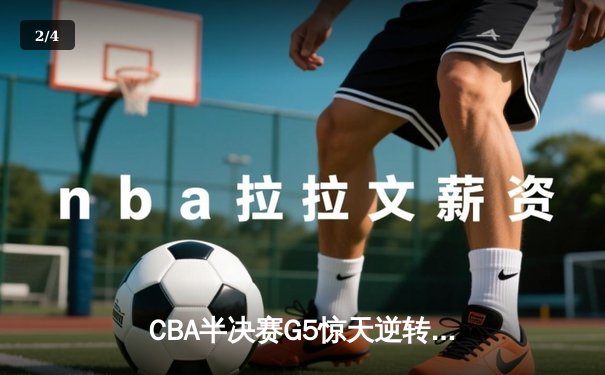 CBA半决赛G5惊天逆转！辽宁本钢加时险胜广东宏远晋级总决赛 - 2